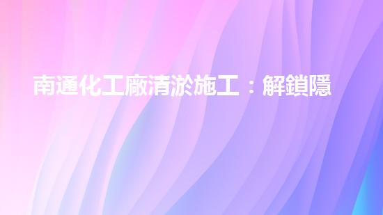 南通化工廠清淤施工：解鎖隱秘底泥，揭開(kāi)神秘面紗！